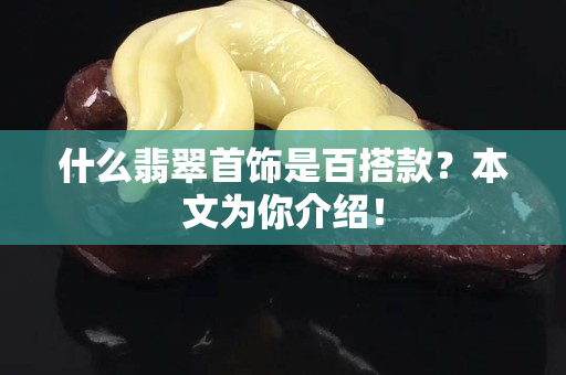 什么翡翠首饰是百搭款？本文为你介绍！