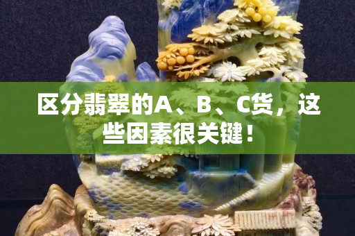 区分翡翠的A、B、C货，这些因素很关键！