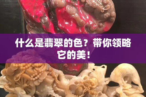 什么是翡翠的色？带你领略它的美！