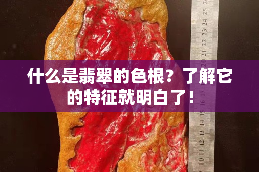 什么是翡翠的色根？了解它的特征就明白了！