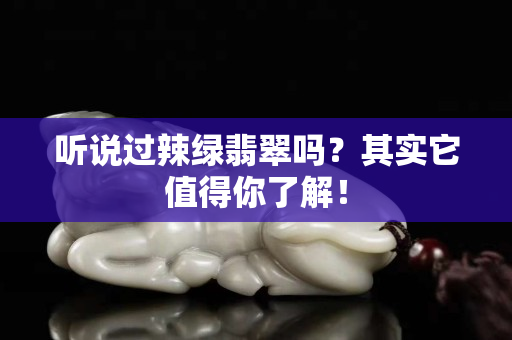 听说过辣绿翡翠吗？其实它值得你了解！