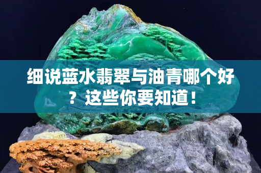 细说蓝水翡翠与油青哪个好？这些你要知道！