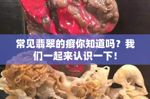 常见翡翠的癣你知道吗？我们一起来认识一下！