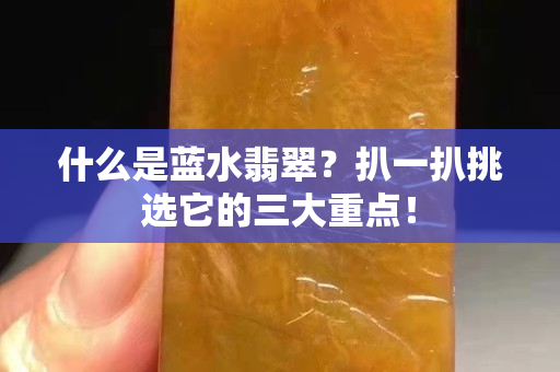 什么是蓝水翡翠？扒一扒挑选它的三大重点！