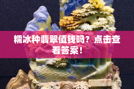 糯冰种翡翠值钱吗？点击查看答案！