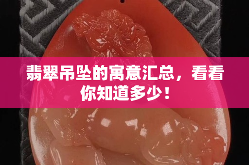 翡翠吊坠的寓意汇总，看看你知道多少！