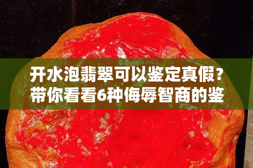 开水泡翡翠可以鉴定真假？带你看看6种侮辱智商的鉴定方式！