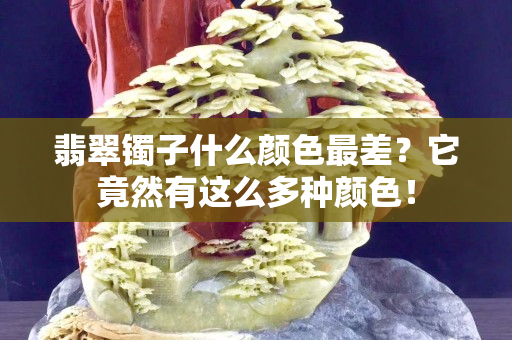 翡翠镯子什么颜色最差？它竟然有这么多种颜色！