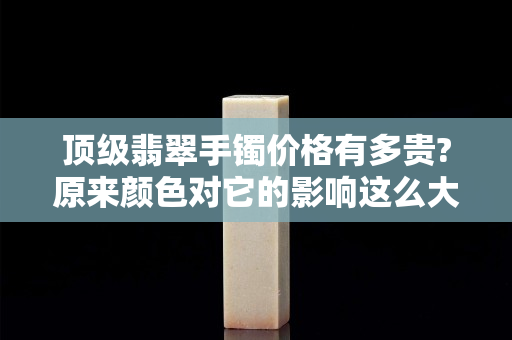 顶级翡翠手镯价格有多贵?原来颜色对它的影响这么大！