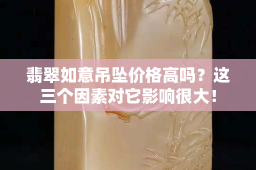 翡翠如意吊坠价格高吗？这三个因素对它影响很大！