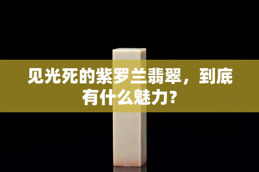 见光死的紫罗兰翡翠，到底有什么魅力？