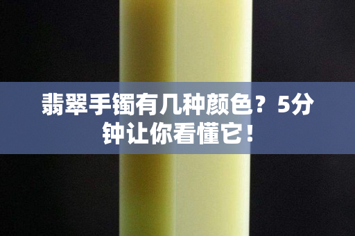 翡翠手镯有几种颜色？5分钟让你看懂它！