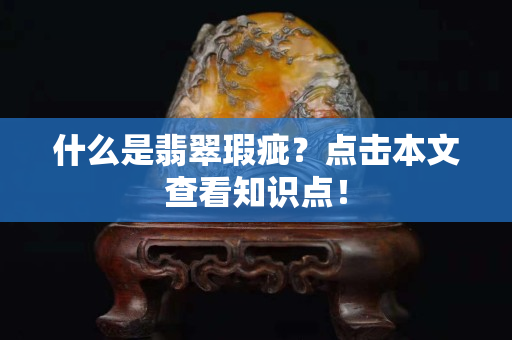 什么是翡翠瑕疵？点击本文查看知识点！