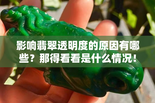 影响翡翠透明度的原因有哪些？那得看看是什么情况！