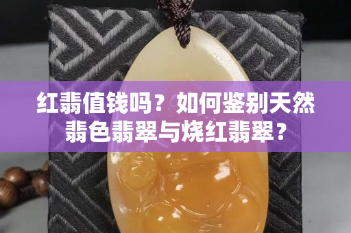 红翡值钱吗？如何鉴别天然翡色翡翠与烧红翡翠？