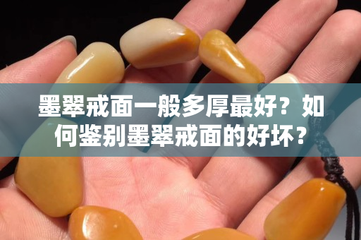 墨翠戒面一般多厚最好？如何鉴别墨翠戒面的好坏？