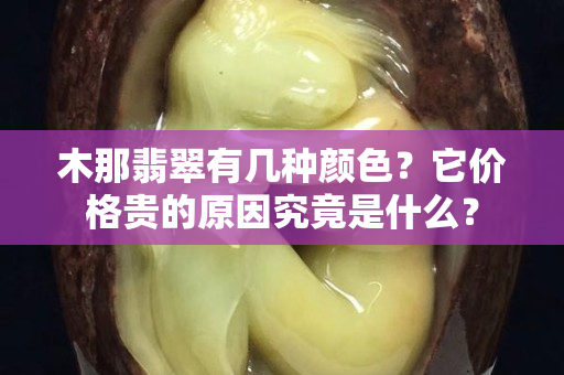 木那翡翠有几种颜色？它价格贵的原因究竟是什么？