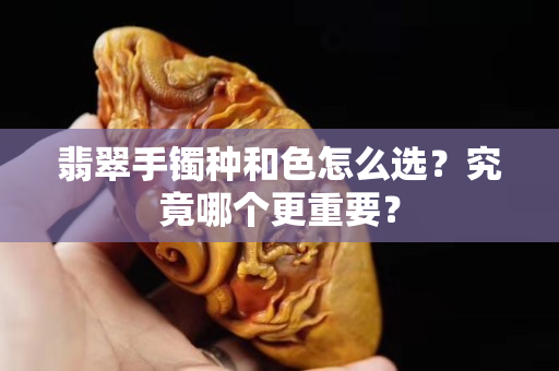 翡翠手镯种和色怎么选？究竟哪个更重要？