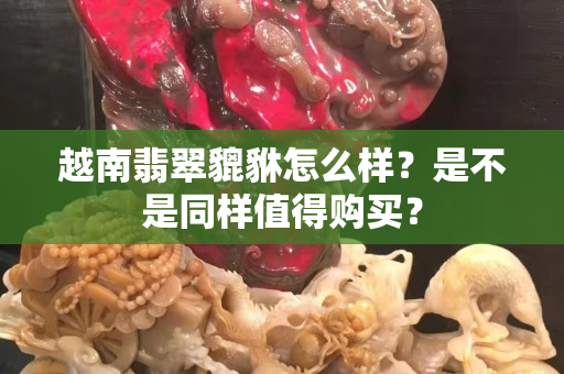 越南翡翠貔貅怎么样？是不是同样值得购买？