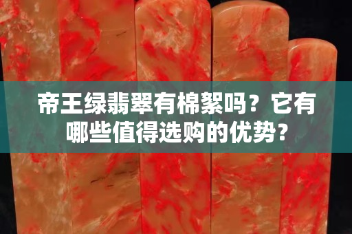 帝王绿翡翠有棉絮吗？它有哪些值得选购的优势？