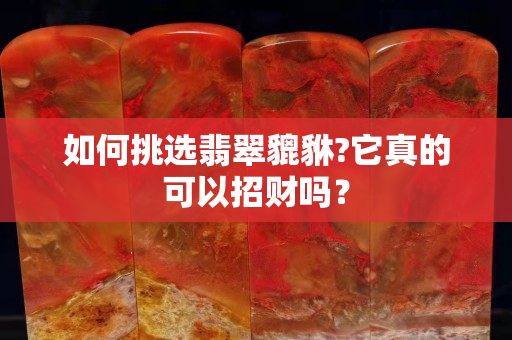 如何挑选翡翠貔貅?它真的可以招财吗？