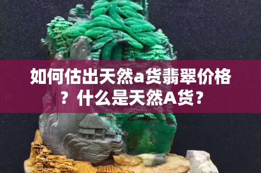 如何估出天然a货翡翠价格？什么是天然A货？