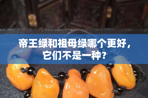 帝王绿和祖母绿哪个更好，它们不是一种？