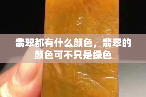 翡翠都有什么颜色，翡翠的颜色可不只是绿色