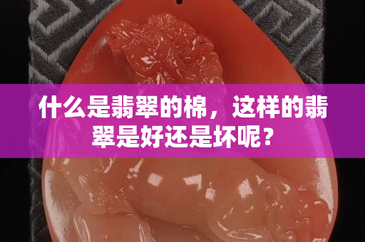 什么是翡翠的棉，这样的翡翠是好还是坏呢？