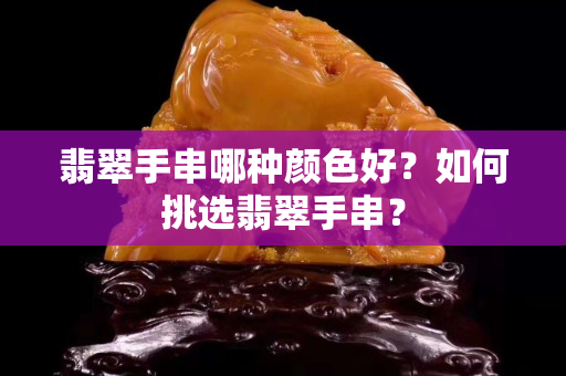 翡翠手串哪种颜色好？如何挑选翡翠手串？