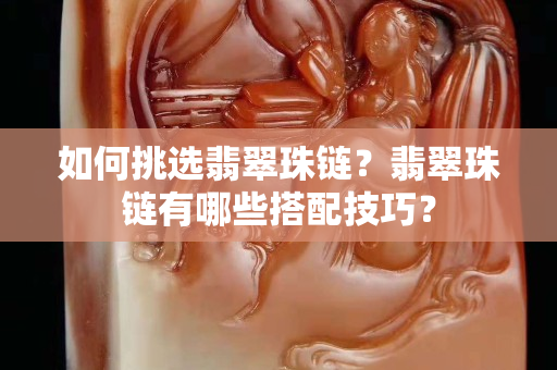 如何挑选翡翠珠链？翡翠珠链有哪些搭配技巧？