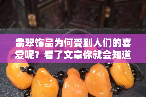 翡翠饰品为何受到人们的喜爱呢？看了文章你就会知道了