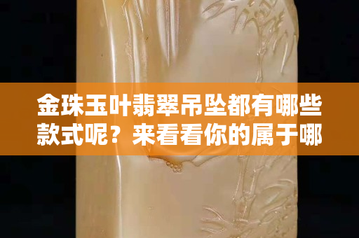 金珠玉叶翡翠吊坠都有哪些款式呢？来看看你的属于哪一款的