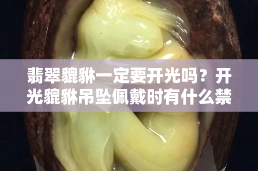 翡翠貔貅一定要开光吗？开光貔貅吊坠佩戴时有什么禁忌？