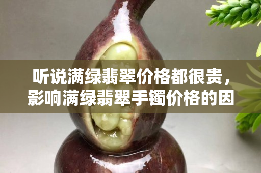 听说满绿翡翠价格都很贵，影响满绿翡翠手镯价格的因素除了颜色还有哪些？