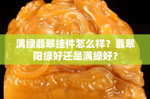 满绿翡翠挂件怎么样？翡翠阳绿好还是满绿好？