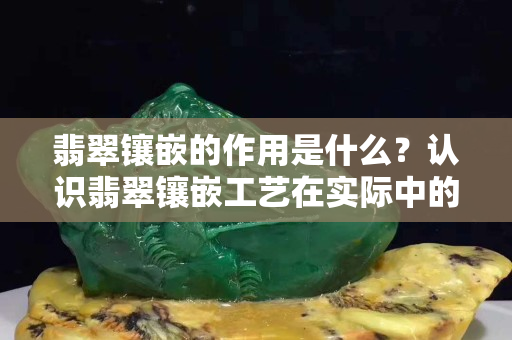 翡翠镶嵌的作用是什么？认识翡翠镶嵌工艺在实际中的应用