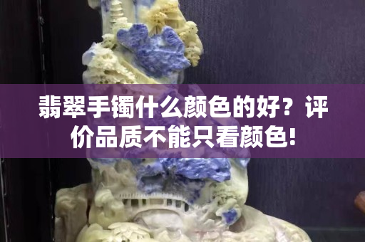 翡翠手镯什么颜色的好？评价品质不能只看颜色!