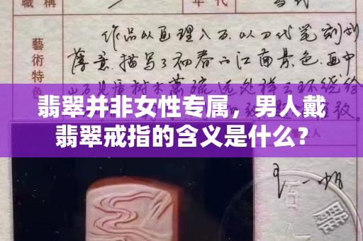 翡翠并非女性专属，男人戴翡翠戒指的含义是什么？