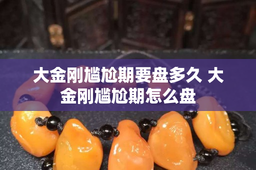 大金刚尴尬期要盘多久 大金刚尴尬期怎么盘