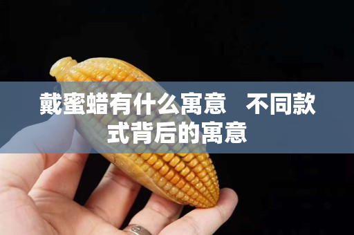 戴蜜蜡有什么寓意   不同款式背后的寓意