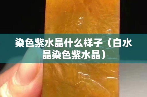 染色紫水晶什么样子（白水晶染色紫水晶）