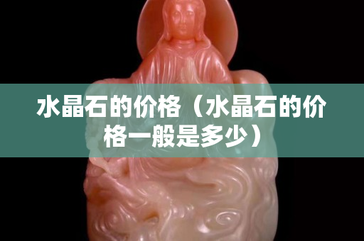 水晶石的价格（水晶石的价格一般是多少）