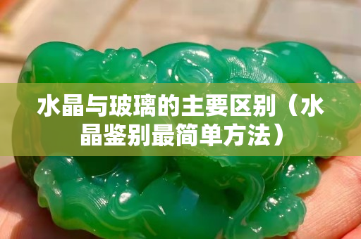 水晶与玻璃的主要区别（水晶鉴别最简单方法）