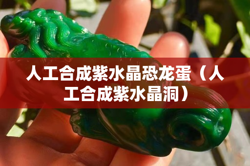 人工合成紫水晶恐龙蛋（人工合成紫水晶洞）