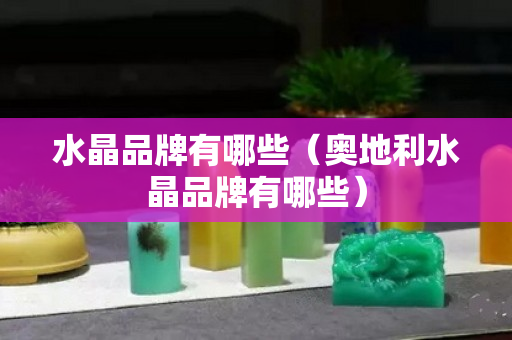 水晶品牌有哪些（奥地利水晶品牌有哪些）