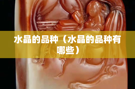 水晶的品种（水晶的品种有哪些）