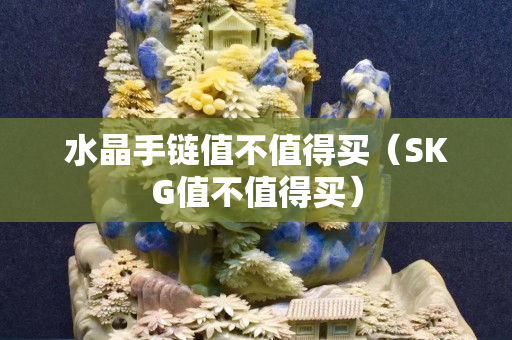 水晶手链值不值得买（SKG值不值得买）