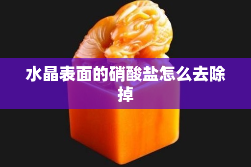 水晶表面的硝酸盐怎么去除掉