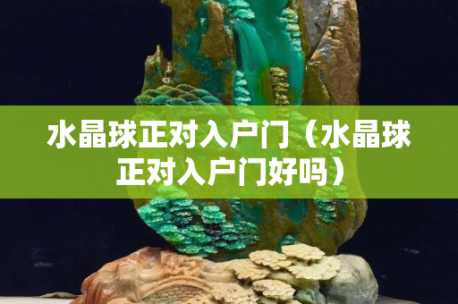 水晶球正对入户门（水晶球正对入户门好吗）